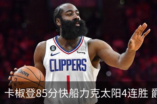 卡椒登85分快船力克太阳4连胜 爵士加时胜活塞